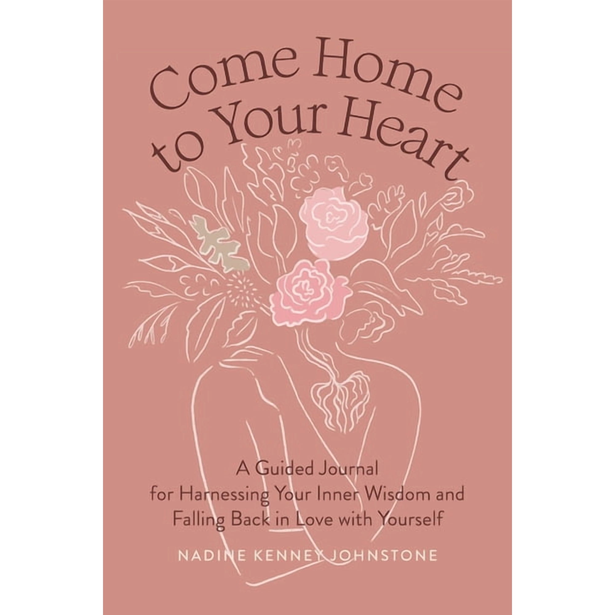 Come Home to Your Heart: A Guided Journal for Harnessing Your Inner Wisdom and Falling Back in Love (Hardcover) by Nadine Kenney Johnstone