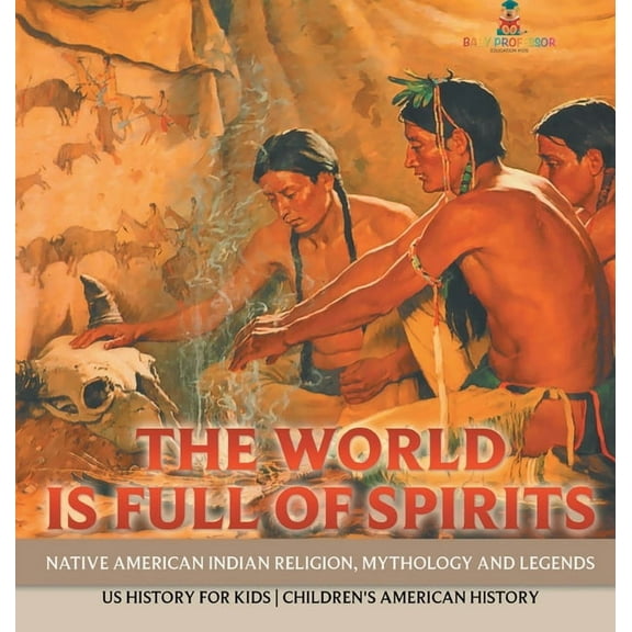 The World is Full of Spirits: Native American Indian Religion, Mythology and Legends - US History for Kids Children's Am, (Hardcover)