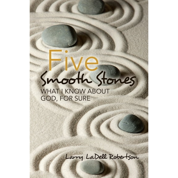 Five Smooth Stones : What I Know About God, for Sure