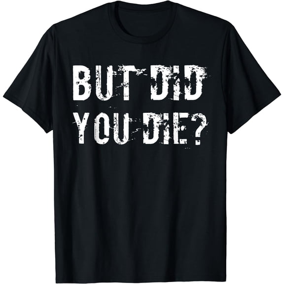 But Did You Die Shirt Funny Workout Fitness Gym T-Shirt Black Small