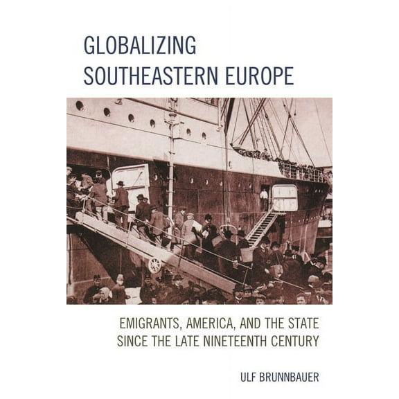 Globalizing Southeastern Europe: Emigrants, America, and the State Since the Late Nineteenth Century, (Paperback)