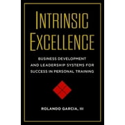 Intrinsic Excellence : Business Development and Leadership Systems for Success in Personal Training (Paperback)
