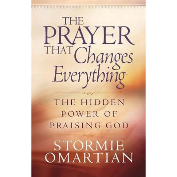 The Prayer That Changes Everything: The Hidden Power of Praising God (Paperback) by Stormie Omartian