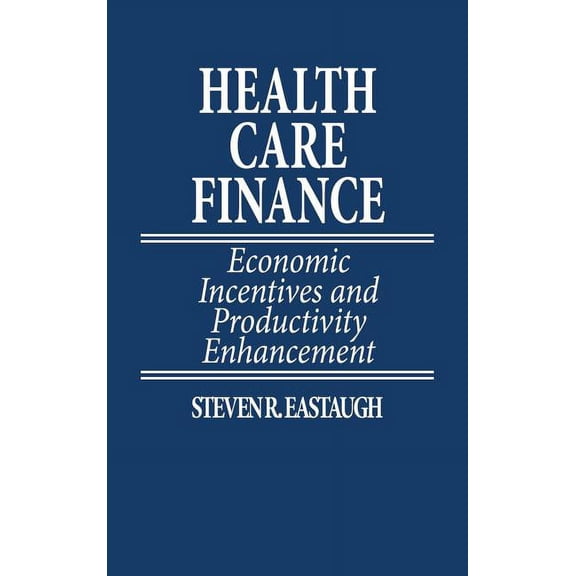 Health Care Finance: Economic Incentives and Productivity Enhancement, (Hardcover)