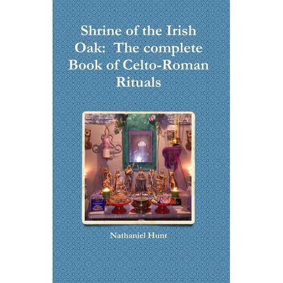 Shrine of the Irish Oak: The complete Book of Celto-Roman Rituals, (Hardcover)