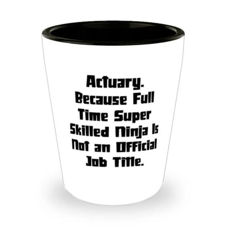 

Joke Actuary Shot Glass Actuary. Because Full Time Super Skilled Ninja Is Not an Present For Friends Motivational From Colleagues