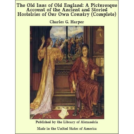 The Old Inns of Old England: A Picturesque Account of the Ancient and Storied Hostelries of Our Own Country (Complete) -