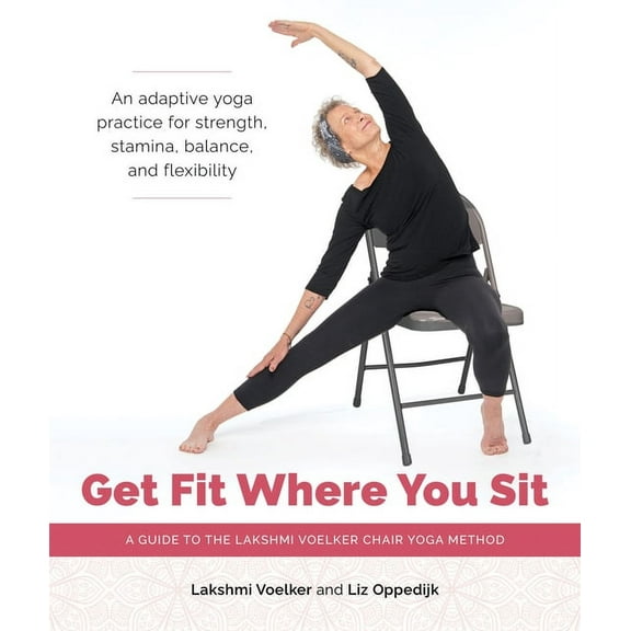 Get Fit Where You Sit : A Guide to the Lakshmi Voelker Chair Yoga Method (Paperback)