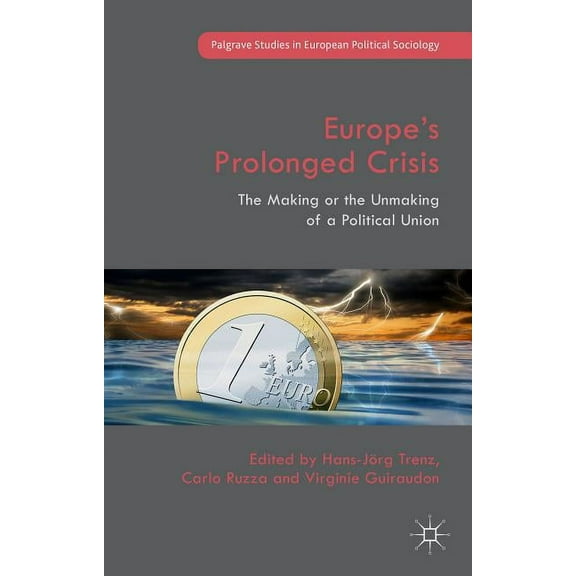 Palgrave Studies in European Political S Europe's Prolonged Crisis: The Making or the Unmaking of a Political Union, (Hardcover)