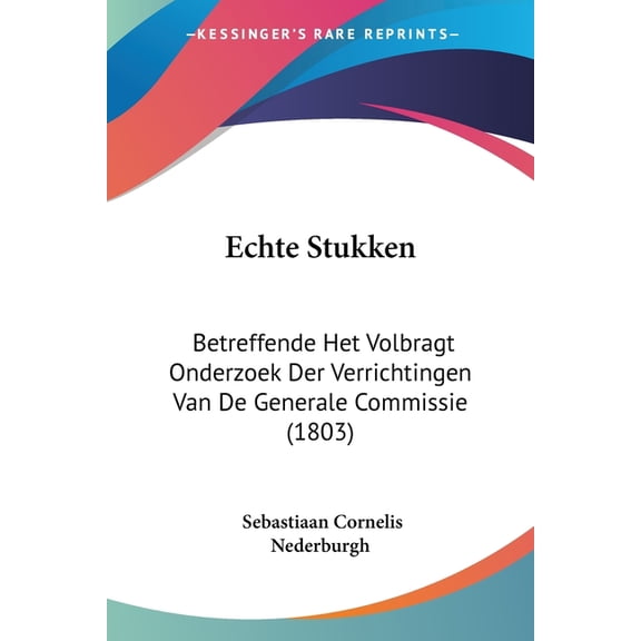 Echte Stukken : Betreffende Het Volbragt Onderzoek Der Verrichtingen Van De Generale Commissie (1803) (Paperback)