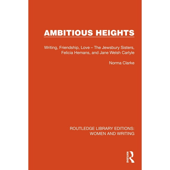 Routledge Library Editions: Women and Wr Ambitious Heights: Writing, Friendship, Love - The Jewsbury Sisters, Felicia Hemans, and Jane Welsh Carlyle, (Paperback)