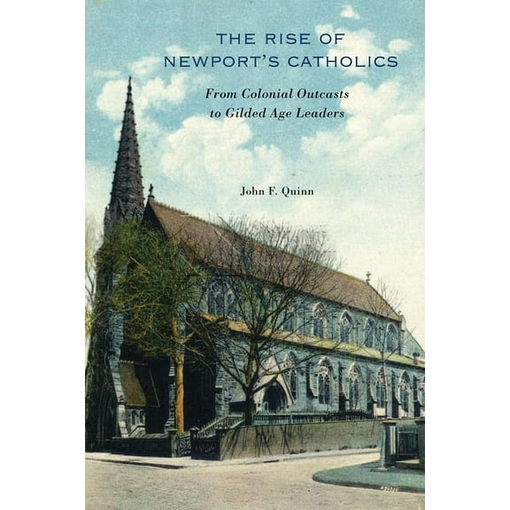 The Rise of Newport's Catholics: From Colonial Outcasts to Gilded Age Leaders, (Paperback)