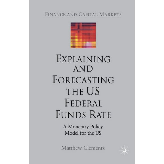 Finance and Capital Markets Explaining and Forecasting the Us Federal Funds Rate: A Monetary Policy Model for the Us, (Paperback)