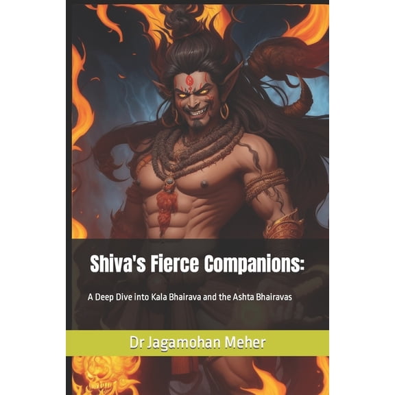 Bhairava: The Cosmic Guardian of Time Shiva's Fierce Companions: A Deep Dive into Kala Bhairava and the Ashta Bhairavas, Book 1, (Paperback)