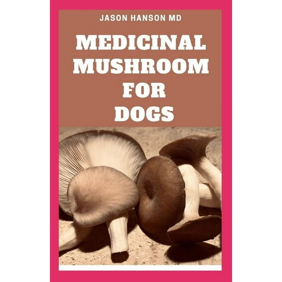 Medicinal Mushroom for Dogs : Everything You Need To Know About The Medicinal Mushroom for Dogs (Paperback)