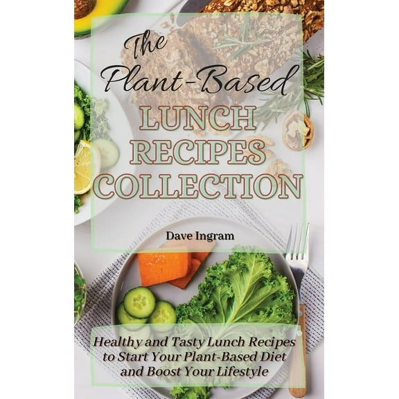 The Plant-Based Lunch Recipes Collection: Healthy and Tasty Lunch Recipes to Start Your Plant-Based Diet and Boost Your , (Hardcover)