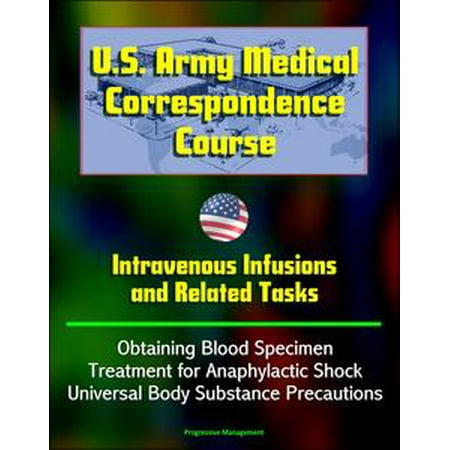 Intravenous Infusion - U.S. Army Medical Correspondence Course: Intravenous Infusions and Related Tasks - Obtaining Blood Specimen, Treatment for Anaphylactic Shock, Universal Body Substance Precautions - eBook