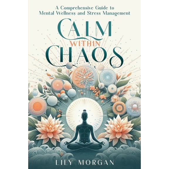 Calm Within Chaos: A Comprehensive Guide to Mental Wellness and Stress Management, (Paperback)