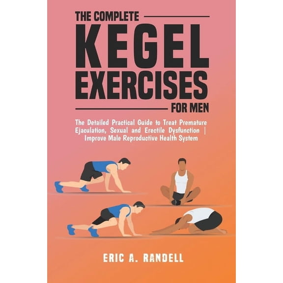 The Complete Kegel Exercises for Men: The Detailed Guide to Treat Premature Ejaculation, Sexual and Erectile Dysfunction, (Paperback)