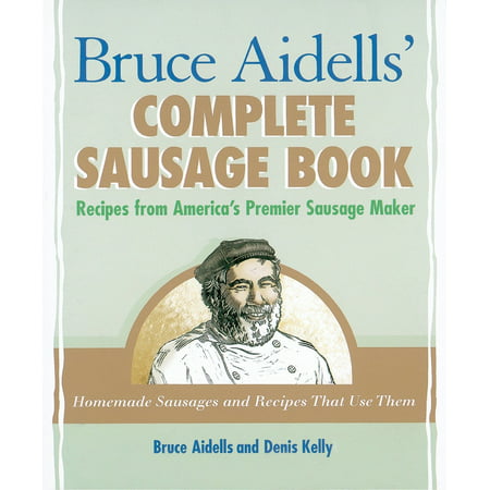 Bruce Aidells' Complete Sausage Book : Recipes from America's Premier Sausage