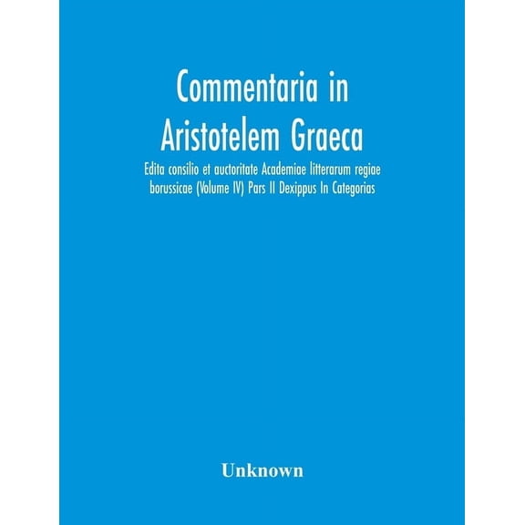 Commentaria In Aristotelem Graeca. Edita Consilio Et Auctoritate Academiae Litterarum Regiae Borussicae (Volume Iv) Pars, (Paperback)