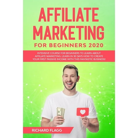 Affiliate Marketing for Beginners 2020 : Intensive Course for Beginners to Learn About Affiliate Marketing. Learn in 30 Days How to Create your First Passive Income with this Fantastic Business! (Paperback)