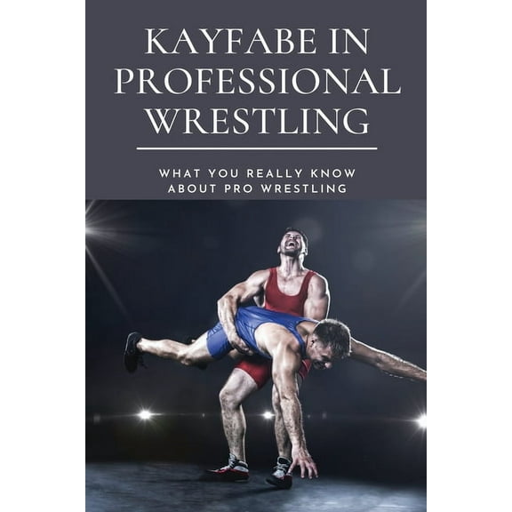 Kayfabe in Professional Wrestling: What You Really Know About Pro Wrestling: Wrestling Enthusiast (Paperback) by Princess Blough