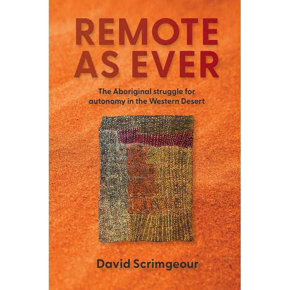 Remote as Ever: The Aboriginal Struggle for Autonomy in Australia's Western Desert, (Paperback)
