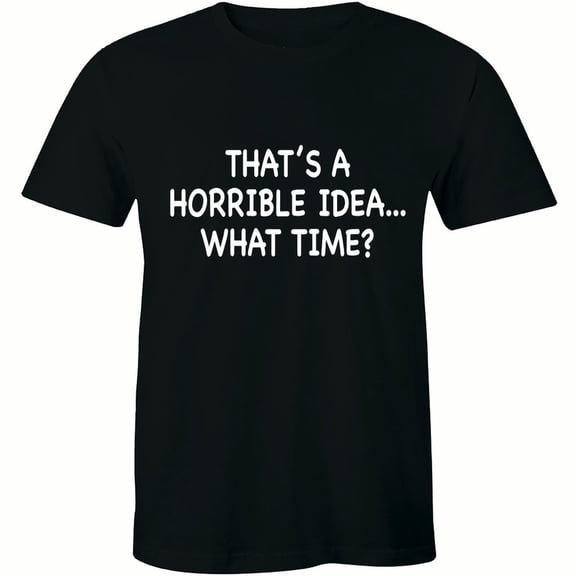 That's A Horrible Idea What Time Party College Men's Gift T-Shirt