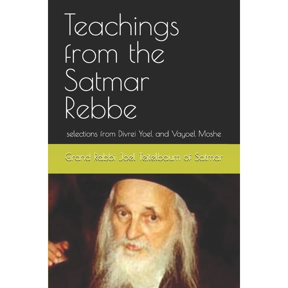 Teachings from the Satmar Rebbe: selections from Divrei Yoel and Vayoel Moshe, (Paperback)