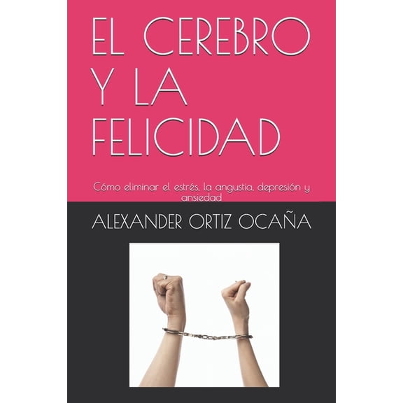 A: El Cerebro Y La Felicidad : Cómo eliminar el estrés, la angustia, depresión y ansiedad (Series #1) (Paperback)