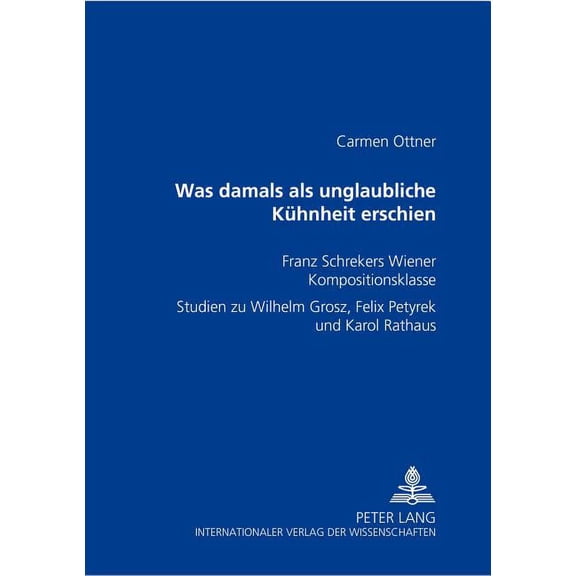 Was damals als unglaubliche Kuehnheit erschien: Franz Schrekers Wiener Kompositionsklasse- Studien zu Wilhelm Grosz, Felix Petyrek und Karol Rathaus (Paperback)