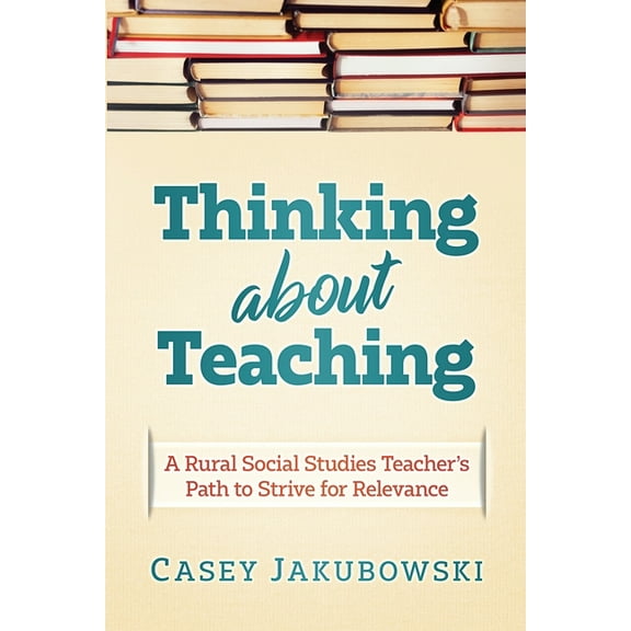 Thinking About Teaching: A Rural Social Studies Teacher's Path to Strive for Excellence, (Paperback)