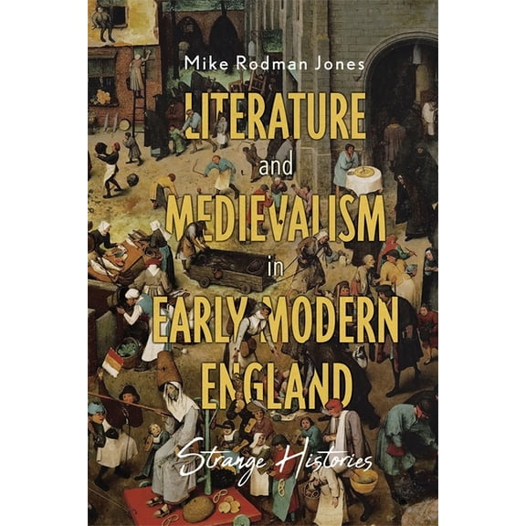 Literature and Medievalism in Early Modern England: Strange Histories, (Hardcover)