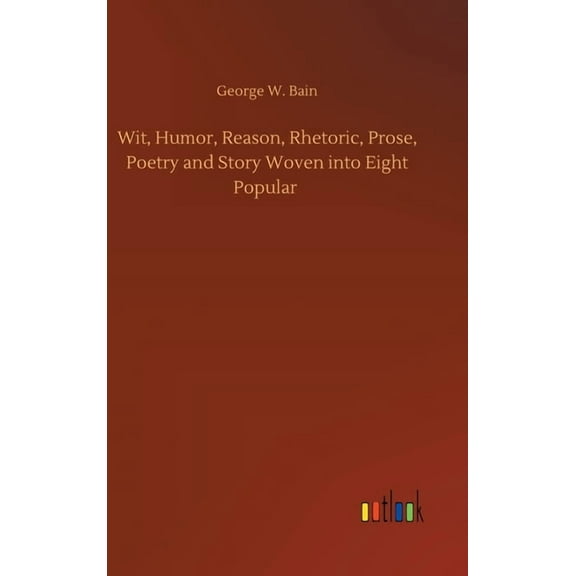 Wit, Humor, Reason, Rhetoric, Prose, Poetry and Story Woven into Eight Popular (Hardcover)