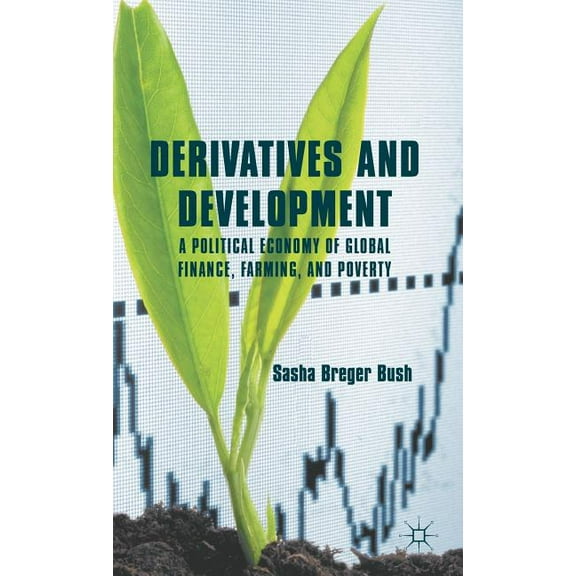 Derivatives and Development: A Political Economy of Global Finance, Farming, and Poverty, (Hardcover)