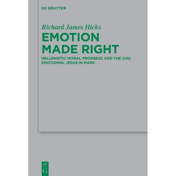Beihefte Zur Zeitschrift Für die Neutest Emotion Made Right: Hellenistic Moral Progress and the (Un)Emotional Jesus in Mark, Book 250, (Hardcover)
