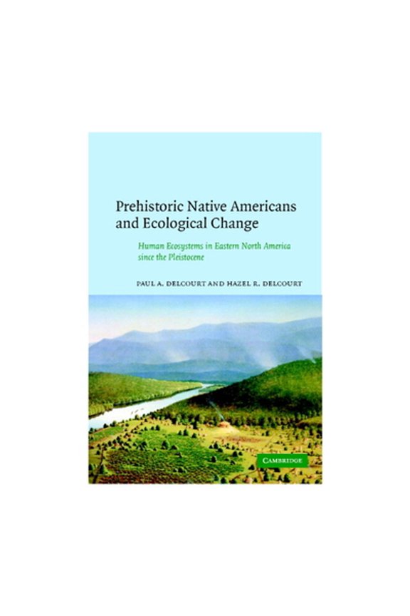 Pre-Owned Prehistoric Native Americans and Ecological Change: Human Ecosystems in Eastern North America Since (Hardcover) by Paul A Delcourt, Hazel R Delcourt, Delcourt Paul a