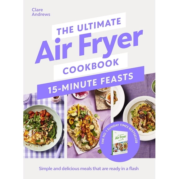 The Ultimate Air Fryer Cookbook 15 Minute Feasts: Simple and Delicious Meals That Are Ready in a Flash, (Hardcover)