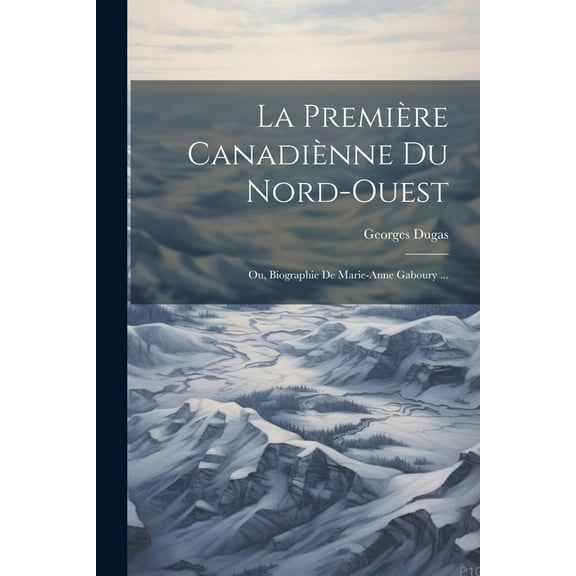La Premi?re Canadi?nne Du Nord-Ouest: Ou, Biographie De Marie-Anne Gaboury ...