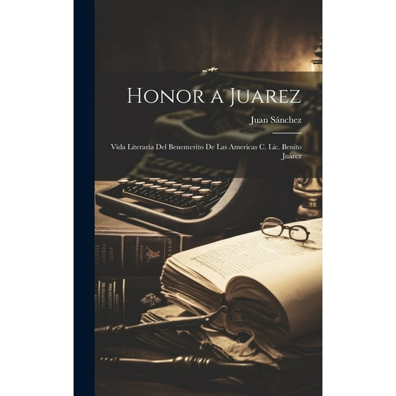 Honor a Juarez: Vida Literaria Del Benemerito De Las Americas C. Lic. Benito Juárez (Hardcover)