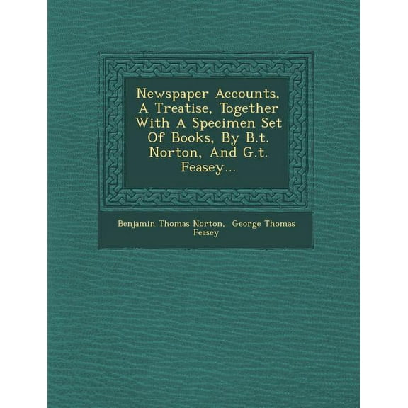 Newspaper Accounts, a Treatise, Together with a Specimen Set of Books, by B.T. Norton, and G.T. Feasey... (Paperback)