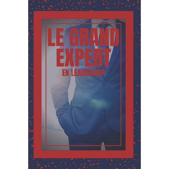 Le Grand Expert En Leadership: Le grand livre que tout dirigeant devrait avoir ! Les puissants enseignements du LEADERSH, (Paperback)
