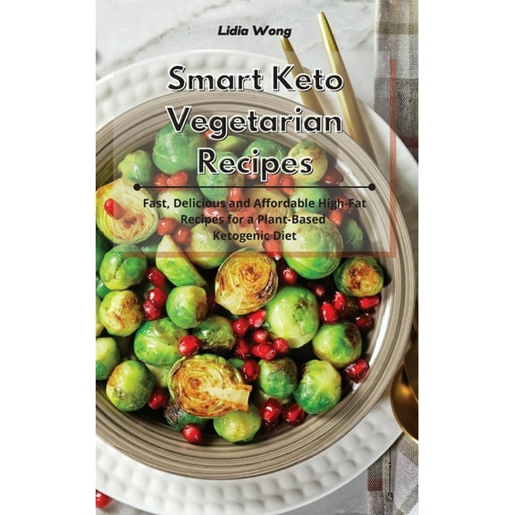 Smart Keto Vegetarian Recipes: Fast, Delicious and Affordable High-Fat Recipes for a Plant-Based Ketogenic Diet, (Hardcover)
