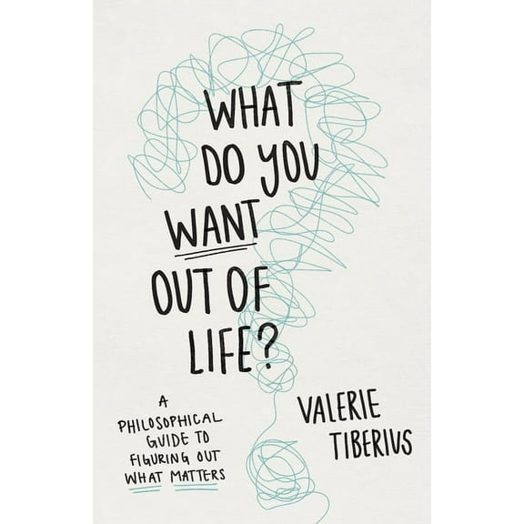 What Do You Want Out of Life?: A Philosophical Guide to Figuring Out What Matters, (Hardcover)