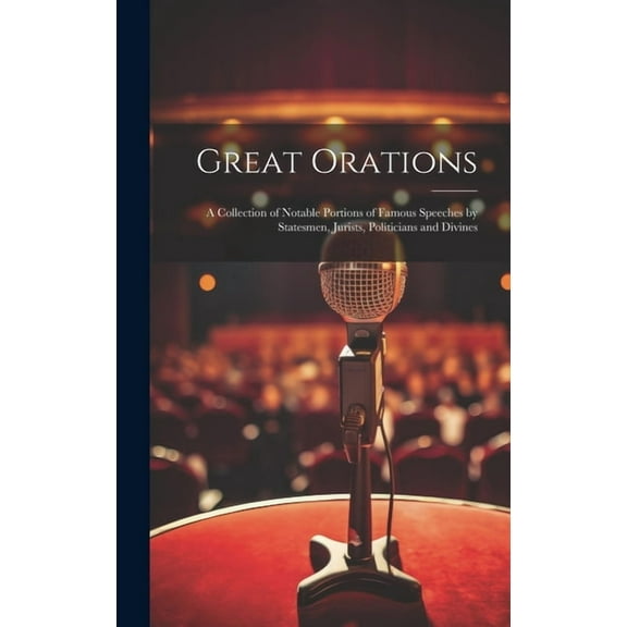 Great Orations; a Collection of Notable Portions of Famous Speeches by Statesmen, Jurists, Politicians and Divines (Hardcover)