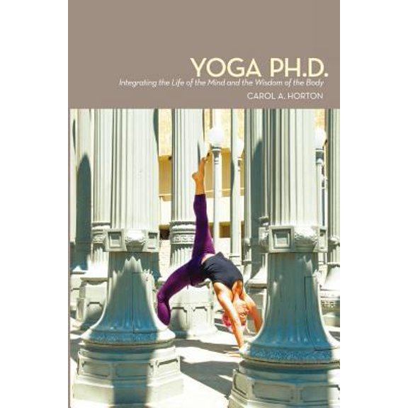 Pre-Owned Yoga Ph.D.: Integrating the Life of the Mind and the Wisdom of the Body (Paperback) 0615622364 9780615622361