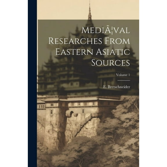 MediÃ]val Researches From Eastern Asiatic Sources; Volume 1 (Paperback)