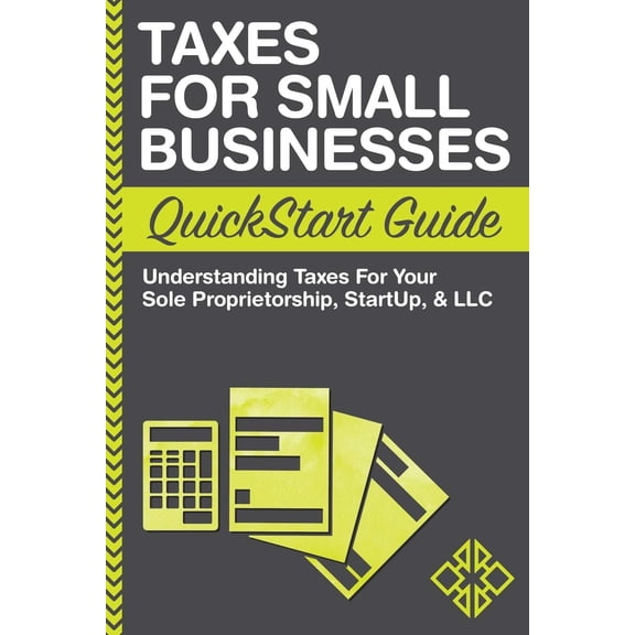 Pre-Owned Taxes For Small Businesses QuickStart Guide: Understanding Taxes For Your Sole Proprietorship, Startup, & LLC (Paperback) 0996366776 9780996366779