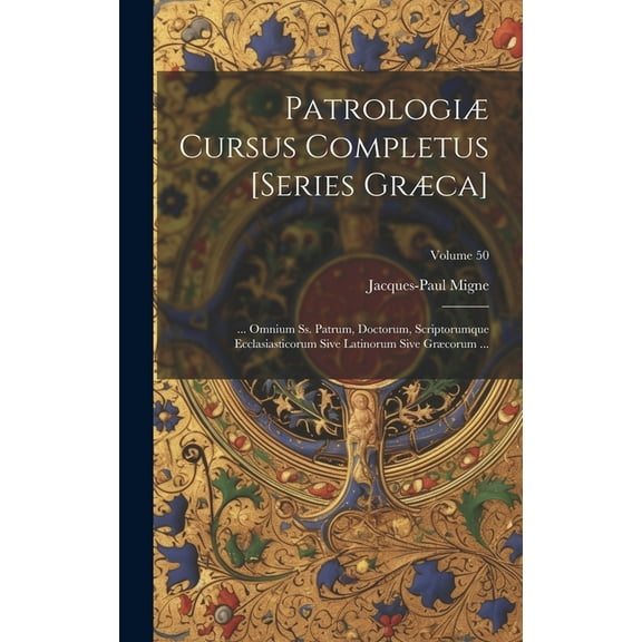 Patrologiæ Cursus Completus [Series Græca]: ... Omnium Ss. Patrum, Doctorum, Scriptorumque Ecclasiasticorum Sive Latinorum Sive Græcorum ...; Volume 50 (Hardcover)